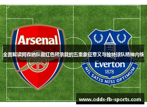 全面解读阿森纳队徽红色所承载的五重象征意义与独特球队精神内核