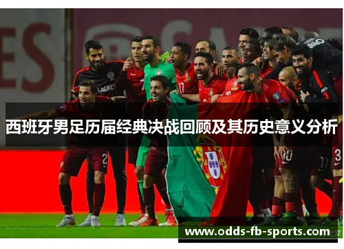 西班牙男足历届经典决战回顾及其历史意义分析 西班牙男足历届经典决战回顾及其历史意义分析
