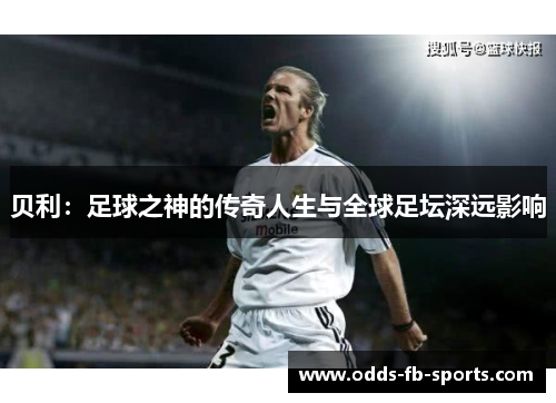 贝利：足球之神的传奇人生与全球足坛深远影响