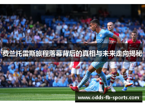 费兰托雷斯旅程落幕背后的真相与未来走向揭秘