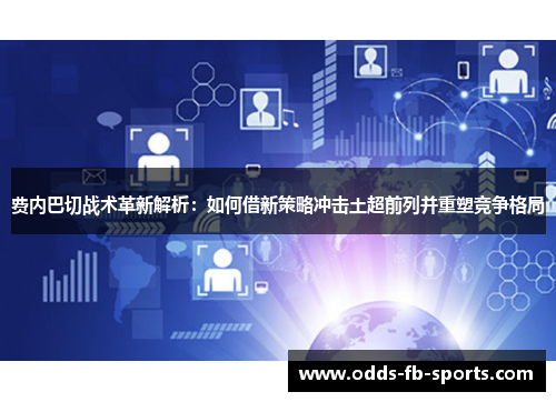 费内巴切战术革新解析:如何借新策略冲击土超前列并重塑竞争格局 费内巴切战术革新解析:如何借新策略冲击土超前列并重塑竞争格局