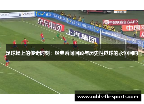 足球场上的传奇时刻：经典瞬间回顾与历史性进球的永恒回响