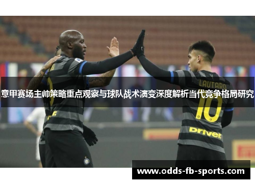 意甲赛场主帅策略重点观察与球队战术演变深度解析当代竞争格局研究