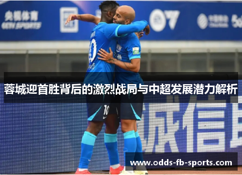 蓉城迎首胜背后的激烈战局与中超发展潜力解析