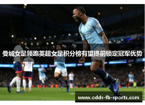 曼城女足领跑英超女足积分榜有望提前锁定冠军优势