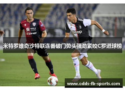 米特罗维奇沙特联连番破门势头强劲紧咬C罗进球榜