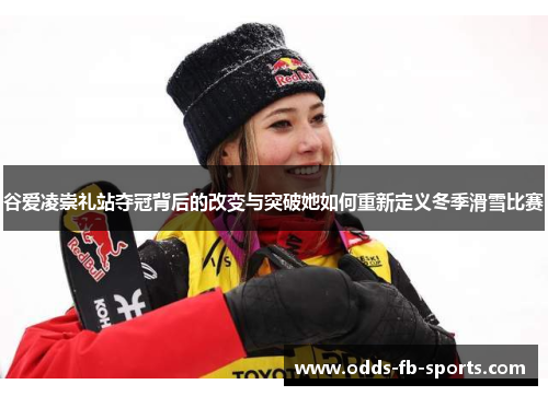 谷爱凌崇礼站夺冠背后的改变与突破她如何重新定义冬季滑雪比赛