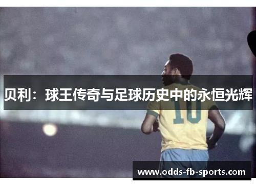 贝利：球王传奇与足球历史中的永恒光辉