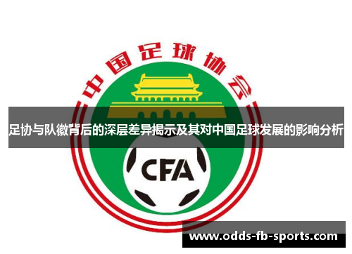 足协与队徽背后的深层差异揭示及其对中国足球发展的影响分析 足协与队徽背后的深层差异揭示及其对中国足球发展的影响分析