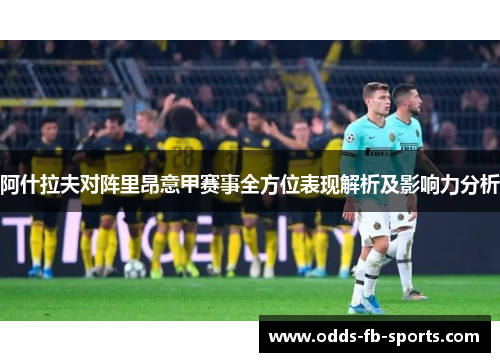 阿什拉夫对阵里昂意甲赛事全方位表现解析及影响力分析