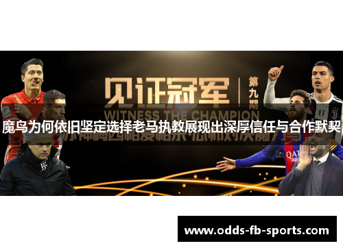 魔鸟为何依旧坚定选择老马执教展现出深厚信任与合作默契